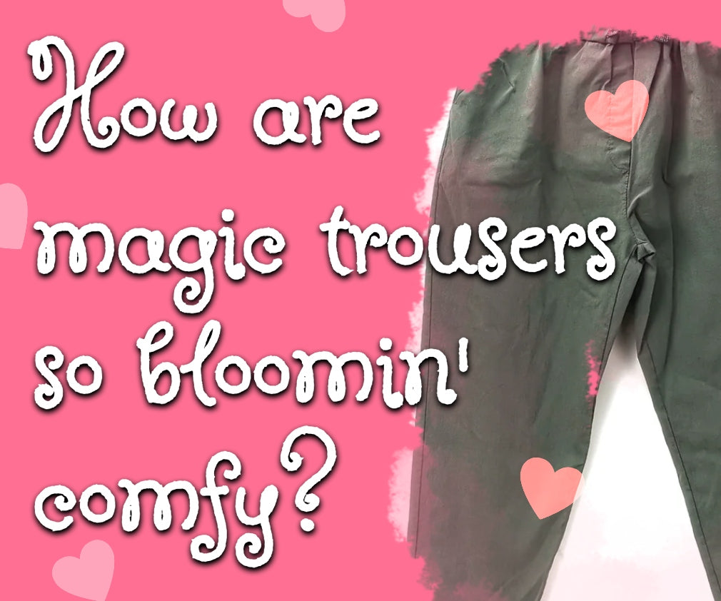 How are magic trousers so bloomin' comfy?!